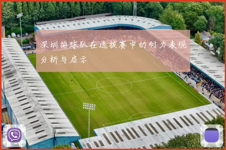 深圳排球队在选拔赛中的耐力表现分析与启示