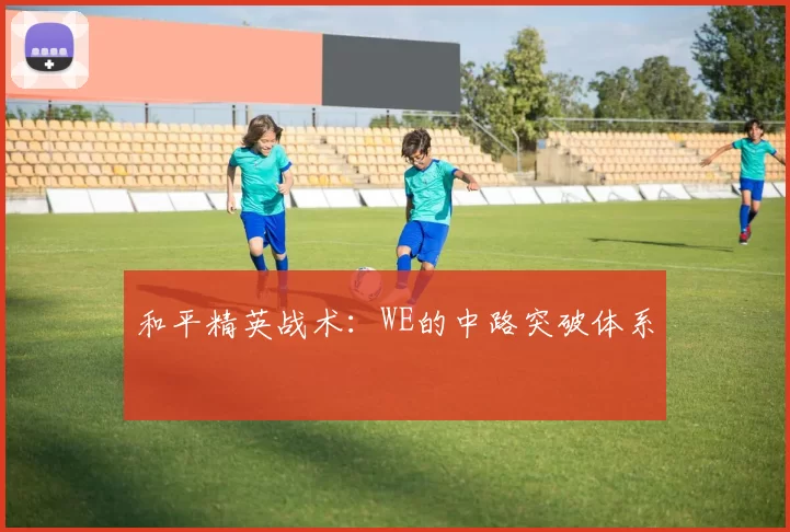 和平精英战术：WE的中路突破体系