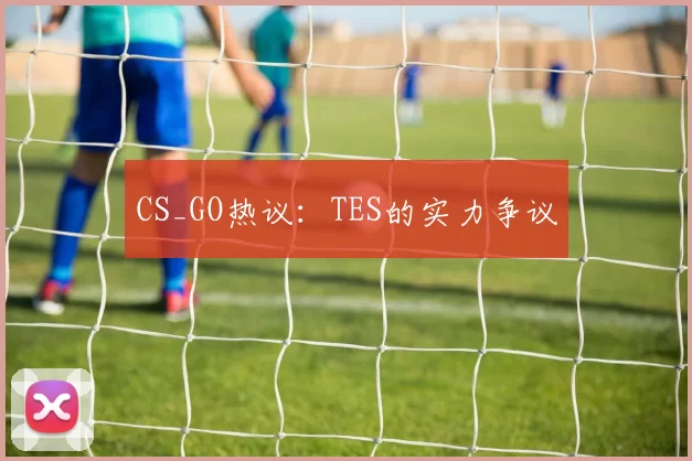 CS_GO热议：TES的实力争议
