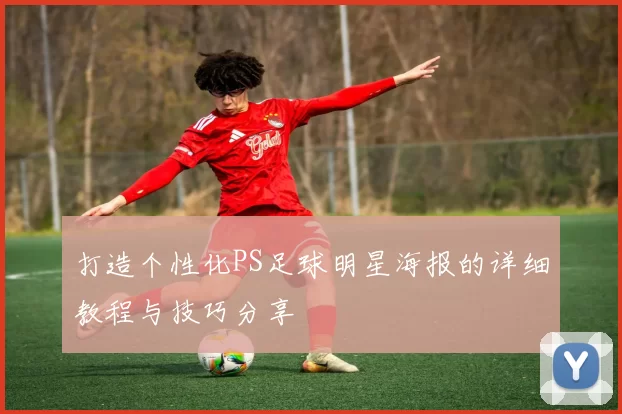 打造个性化PS足球明星海报的详细教程与技巧分享